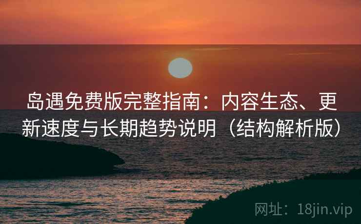 岛遇免费版完整指南:内容生态、更新速度与长期趋势说明(结构解析版) 岛遇免费版完整指南:内容生态、更新速度与长期趋势说明(结构解析版)
