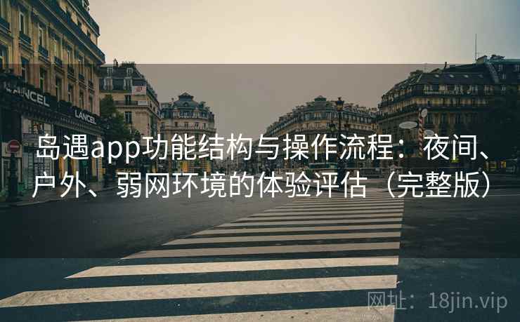 岛遇app功能结构与操作流程：夜间、户外、弱网环境的体验评估（完整版）