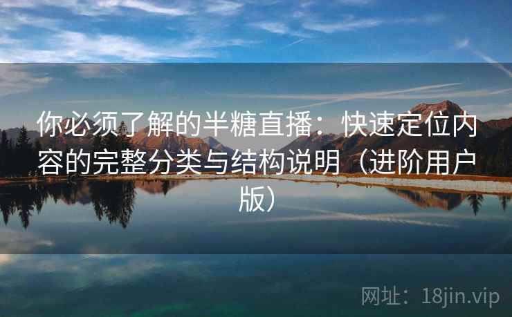 你必须了解的半糖直播：快速定位内容的完整分类与结构说明（进阶用户版）