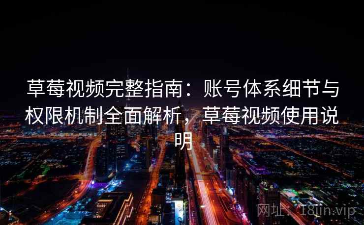 草莓视频完整指南:账号体系细节与权限机制全面解析,草莓视频使用说明 草莓视频完整指南:账号体系细节与权限机制全面解析,草莓视频使用说明