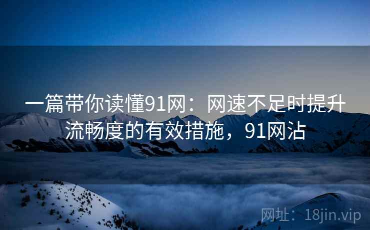一篇带你读懂91网:网速不足时提升流畅度的有效措施,91网沾 一篇带你读懂91网:网速不足时提升流畅度的有效措施,91网沾