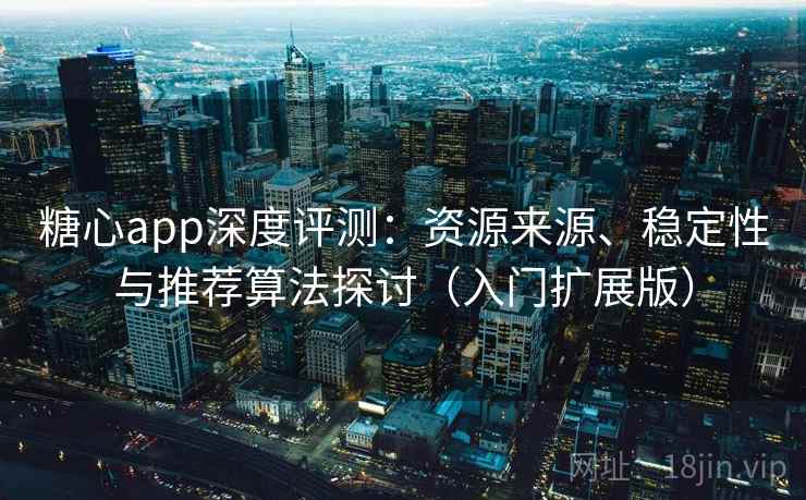 糖心app深度评测:资源来源、稳定性与推荐算法探讨(入门扩展版) 糖心app深度评测:资源来源、稳定性与推荐算法探讨(入门扩展版)