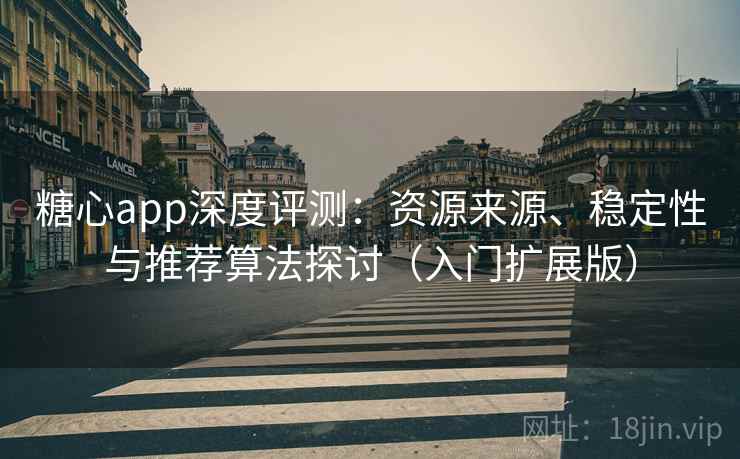糖心app深度评测：资源来源、稳定性与推荐算法探讨（入门扩展版）