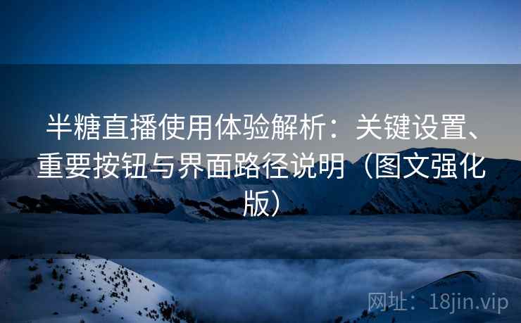 半糖直播使用体验解析：关键设置、重要按钮与界面路径说明（图文强化版）