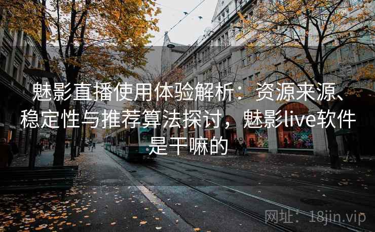 魅影直播使用体验解析：资源来源、稳定性与推荐算法探讨，魅影live软件是干嘛的
