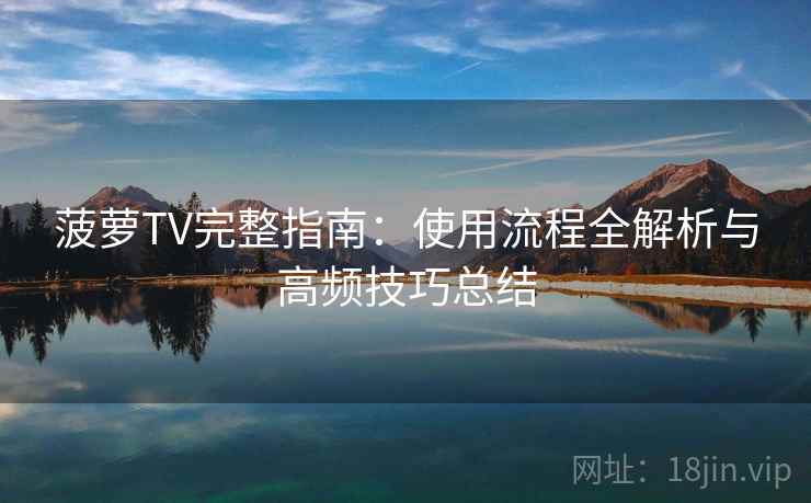 菠萝TV完整指南：使用流程全解析与高频技巧总结