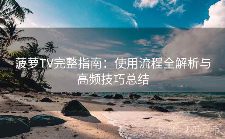 菠萝TV完整指南:使用流程全解析与高频技巧总结 菠萝TV完整指南:使用流程全解析与高频技巧总结