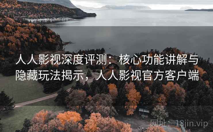 人人影视深度评测:核心功能讲解与隐藏玩法揭示,人人影视官方客户端 人人影视深度评测:核心功能讲解与隐藏玩法揭示,人人影视官方客户端